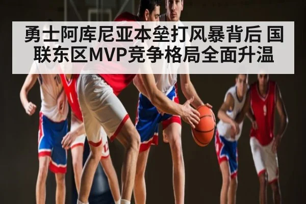 勇士阿库尼亚本垒打风暴背后 国联东区MVP竞争格局全面升温 | kaiyun