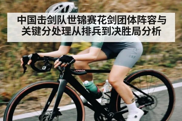 中国击剑队世锦赛花剑团体阵容与关键分处理从排兵到决胜局分析